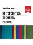 Джеффри Дж. Фокс - Не торопитесь посылать резюме