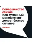 Том Питерс - Совершенство сейчас. Как гуманный менеджмент делает бизнес сильнее