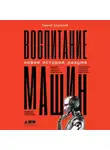 Сергей Шумский - Воспитание машин. Новая история разума