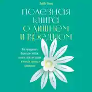 Постер книги Полезная книга о лишнем и вредном. Как прекратить бороться с собой, понять свой организм и начать питаться правильно