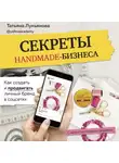 Татьяна Лукьянова - Секреты handmade-бизнеса. Как создать и продвигать личный бренд в соцсетях