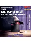 Алина Малиновская - Нам можно всё, но мы не хотим: как изменить свое мышление