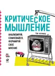 Том Чатфилд - Критическое мышление. Анализируй, сомневайся, формируй свое мнение