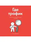 Камиль Калимуллин - Где трафик. Как находить и привлекать клиентов в интернете