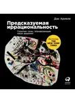 Дэн Ариели - Предсказуемая иррациональность