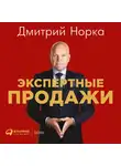 Дмитрий Норка - Экспертные продажи: Новые методы убеждения покупателей