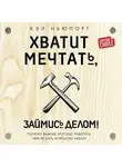 Кэл Ньюпорт - Хватит мечтать, займись делом! Почему важнее хорошо работать, чем искать хорошую работу