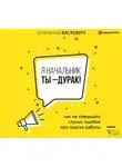 Юлианна Васкевич - Я начальник, ты – дурак. Как не совершать глупых ошибок при поиске работы