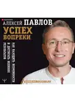Алексей Павлов - Успех вопреки. Как находить возможности и достигать великих результатов