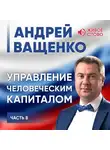 Андрей Ващенко - Управление человеческим капиталом. Часть 8