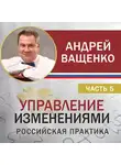 Андрей Ващенко - Управление изменениями. Российская практика. Часть 5