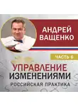 Андрей Ващенко - Управление изменениями. Российская практика. Часть 6