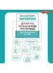 Владимир Чичирин - Делай что хочешь и будь что хочешь. Как достучаться до себя