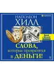 Наполеон Хилл - Слова, которые превратятся в деньги!