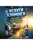 Иван Приморский - Услуги клининга как выйти на регулярные заказы офисов