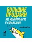 Сергей Семёнов - Большие продажи без компромиссов и оправданий: Система эффективных продаж по телефону и на встречах