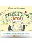 Никита Непряхин - Аргументируй это! Как убедить кого угодно в чем угодно