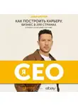 Илья Кретов - Я – CEO. Как построить карьеру, бизнес в 200 странах и прожить 30 000 дней счастливо