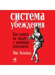 Ник Коленда - Система убеждения: Как влиять на людей с помощью психологии