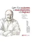 Александр Элдер - Как играть и выигрывать на бирже. Психология. Технический анализ. Контроль над капиталом