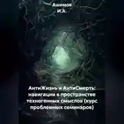 Постер книги АнтиЖизнь и АнтиСмерть: Навигации в пространстве техногенных смыслов (Курс проблемных семинаров)