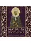 Ольга Светлова - Матрона Московская. Помощь, утешение, защита