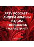 Андрей Ильин - RRTV PODCAST – АНДРЕЙ ИЛЬИН И ВАДИМ ТВЕРДОХЛЕБ «МАРКЕТИНГ»