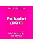 Андрей Криптонов - Polkadot (DOT). Полное руководство для новичков
