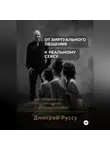 Дмитрий Руссу - От виртуального общения к реальному сексу. Как привлекать, не обманывая и оставаясь собой. Второе издание.