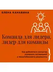 Елена Канавина - Команда для лидера, лидер для команды. Как добиваться синергии, управлять мотивацией и масштабировать результаты