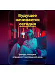Артем Демиденко - Будущее начинается сегодня: Тренды, которые определят завтрашний день