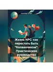 Александр Геллерт - Жизнь NPC: как перестать быть «болванчиком». Практическое руководство