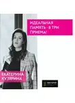 Екатерина Кузярина - Идеальная память – в три приема!