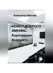 Александр Маклер - «Союз доброго имени». Корпорации будущего