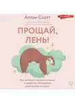 Аллан Скотт - Прощай, лень! Как побороть прокрастинацию и начать все успевать