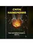 Артем Демиденко - Сила намерения: Как материализовать мечты