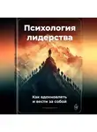 Артем Демиденко - Психология лидерства: Как вдохновлять и вести за собой