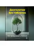 Артем Демиденко - Долголетие без таблеток: Как предупредить болезни