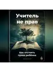 Артем Демиденко - Учитель не прав: Как отстоять права ребёнка