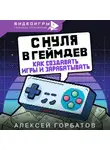 Алексей Горбатов - С нуля в геймдев. Как создавать игры и зарабатывать