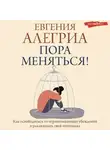 Евгения Алегриа - Пора меняться! Как освободиться от ограничивающих убеждений и реализовать свой потенциал