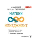 Екатерина Тышковская - Мягкий менеджмент. Как привлекать лучших, развивать способных и руководить эффективно