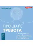 Хио Сарарри - Прощай, тревога. Как научиться жить с тревожным расстройством