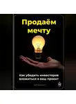 Артем Демиденко - Продаём мечту: Как убедить инвесторов вложиться в ваш проект