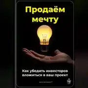 Постер книги Продаём мечту: Как убедить инвесторов вложиться в ваш проект