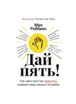 Мел Роббинс - Дай пять! Как одна простая привычка изменит вашу жизнь к лучшему