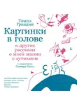 Темпл Грандин - Картинки в голове: И другие рассказы о моей жизни с аутизмом