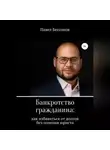 Павел Бессонов - Банкротство гражданина: как избавиться от долгов без помощи юриста