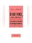 Алла Левашова - В 60 уже можно? Как выйти в онлайн и заработать на любимом деле