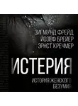Зигмунд Фрейд - Истерия. История женского безумия